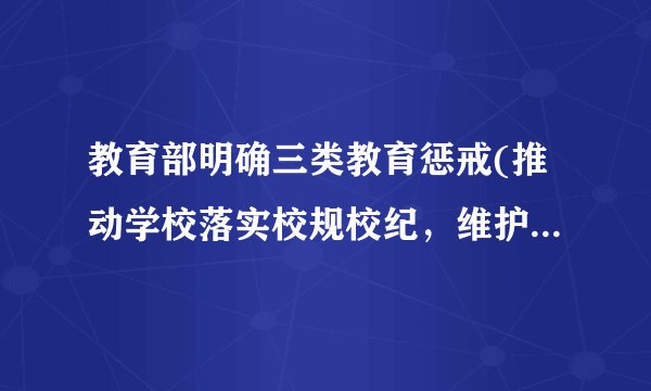 教育部明确三类教育惩戒(推动学校落实校规校纪，维护教育秩序)