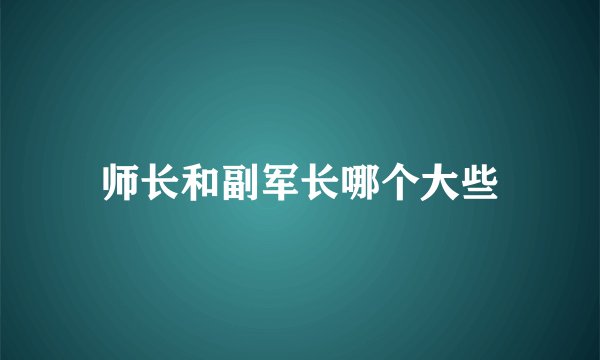 师长和副军长哪个大些