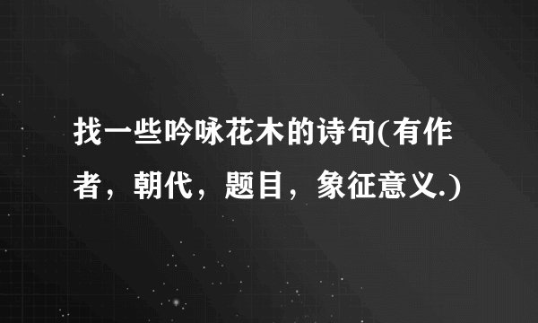 找一些吟咏花木的诗句(有作者，朝代，题目，象征意义.)