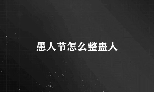 愚人节怎么整蛊人