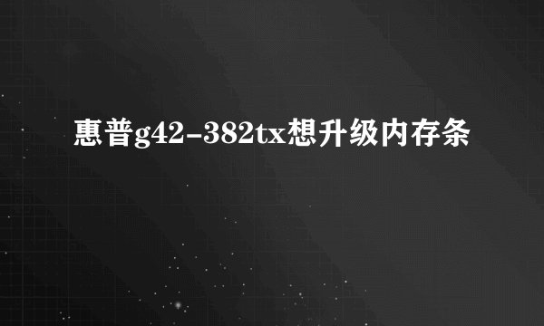 惠普g42-382tx想升级内存条