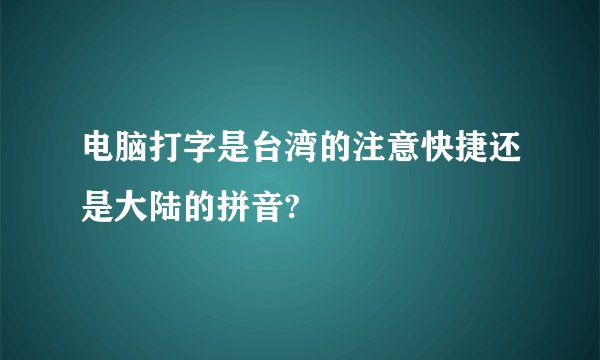 电脑打字是台湾的注意快捷还是大陆的拼音?