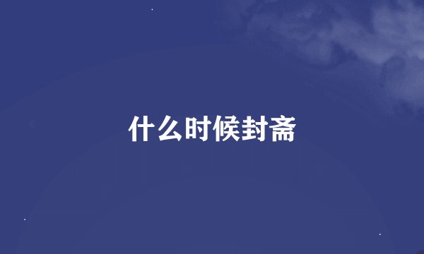 什么时候封斋