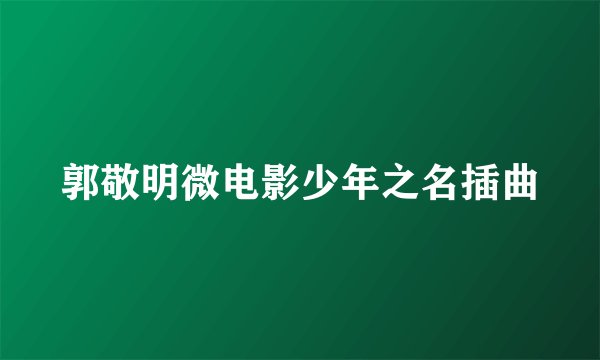 郭敬明微电影少年之名插曲