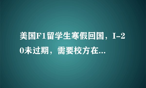 美国F1留学生寒假回国，I-20未过期，需要校方在I-20上签字么？