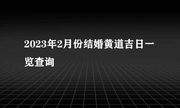 2023年2月份结婚黄道吉日一览查询