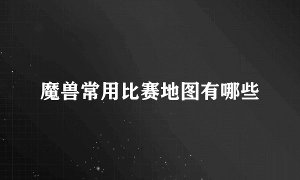 魔兽常用比赛地图有哪些