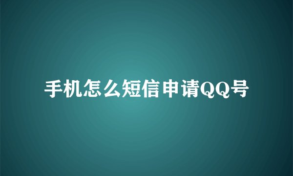 手机怎么短信申请QQ号