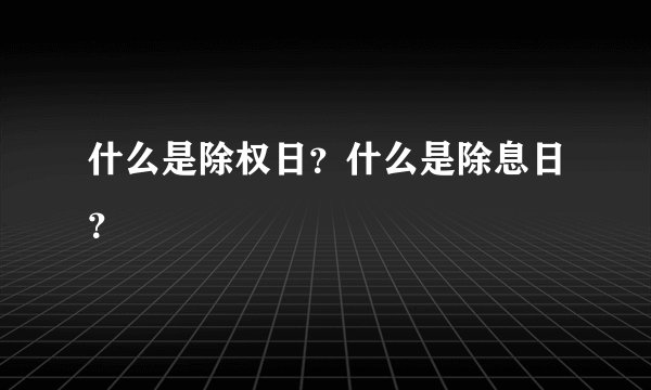 什么是除权日？什么是除息日？