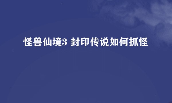 怪兽仙境3 封印传说如何抓怪