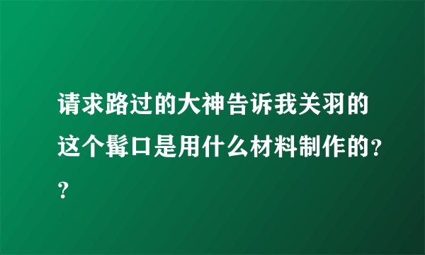 请求路过的大神告诉我关羽的这个髯口是用什么材料制作的？？