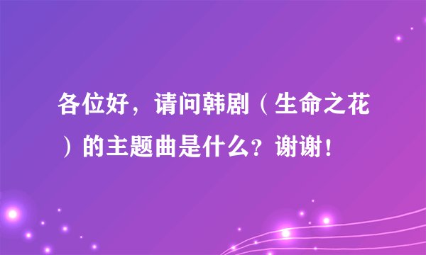 各位好，请问韩剧（生命之花）的主题曲是什么？谢谢！