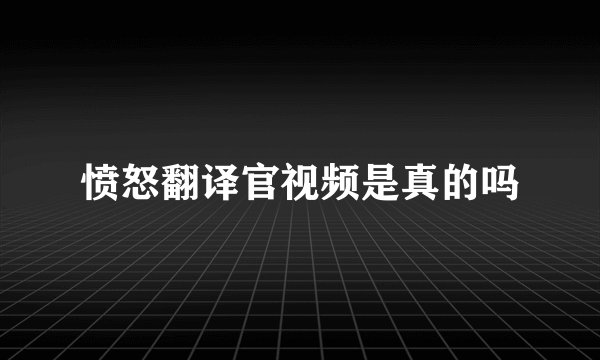 愤怒翻译官视频是真的吗