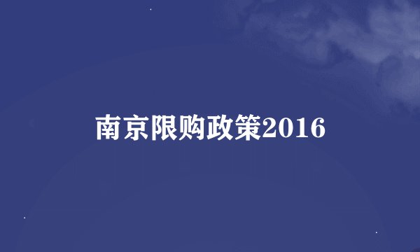 南京限购政策2016