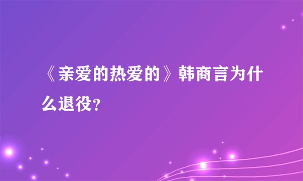 《亲爱的热爱的》韩商言为什么退役？