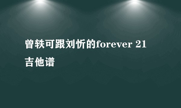 曾轶可跟刘忻的forever 21 吉他谱