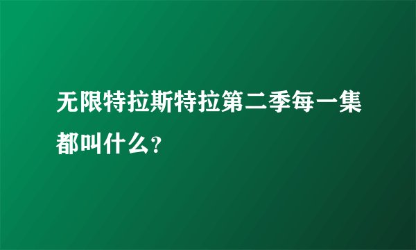 无限特拉斯特拉第二季每一集都叫什么？