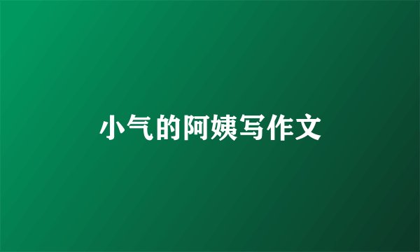 小气的阿姨写作文