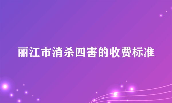 丽江市消杀四害的收费标准