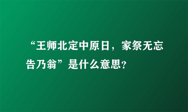 “王师北定中原日，家祭无忘告乃翁”是什么意思？