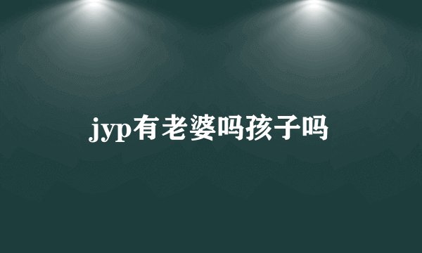 jyp有老婆吗孩子吗