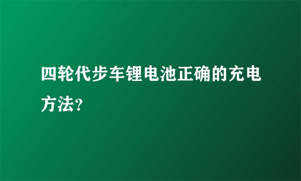 四轮代步车锂电池正确的充电方法？