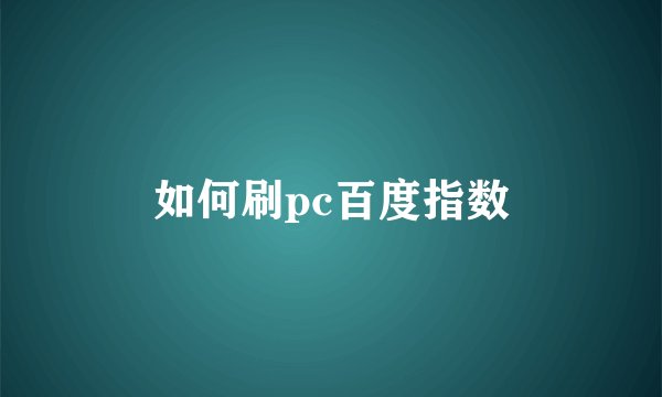 如何刷pc百度指数