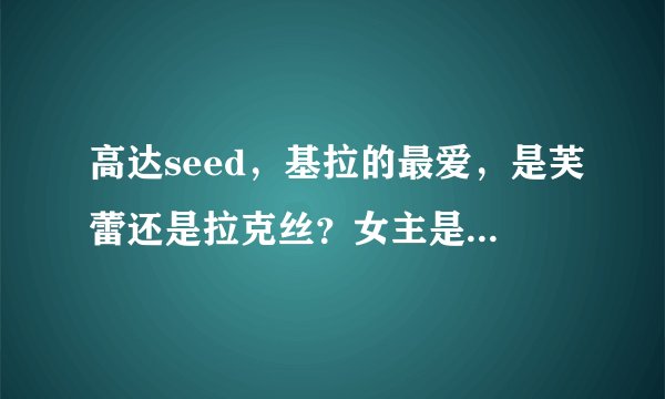 高达seed，基拉的最爱，是芙蕾还是拉克丝？女主是芙蕾吗？看过这部动漫的人，自己感觉，女主是谁？