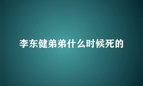 李东健弟弟什么时候死的
