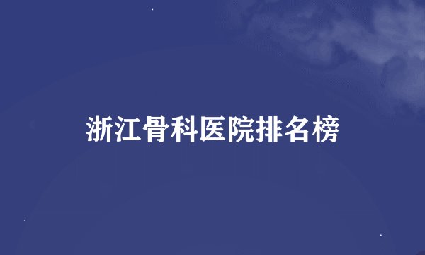 浙江骨科医院排名榜