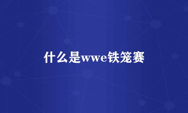 什么是wwe铁笼赛
