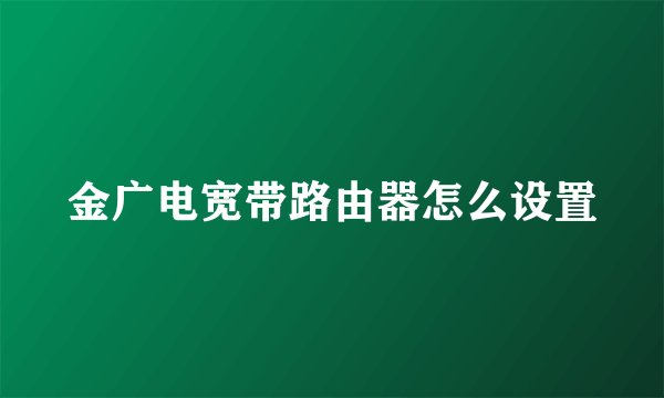金广电宽带路由器怎么设置