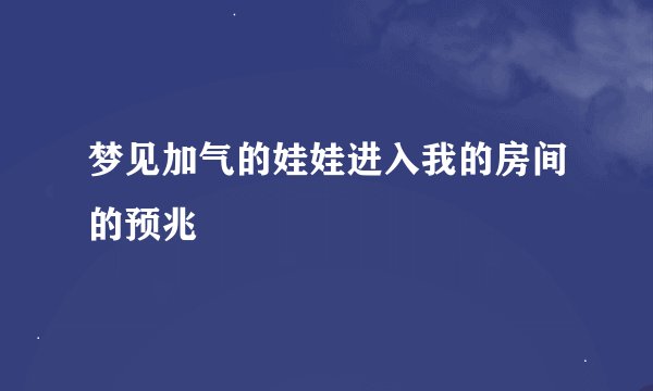 梦见加气的娃娃进入我的房间的预兆