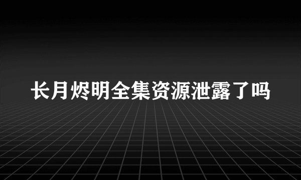 长月烬明全集资源泄露了吗