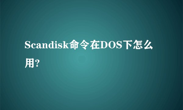 Scandisk命令在DOS下怎么用?