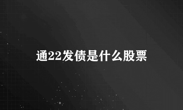 通22发债是什么股票