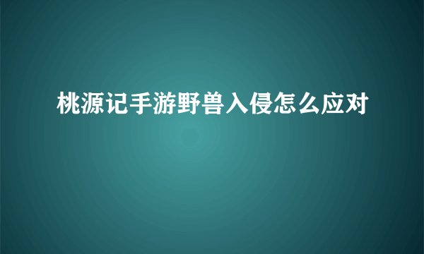 桃源记手游野兽入侵怎么应对