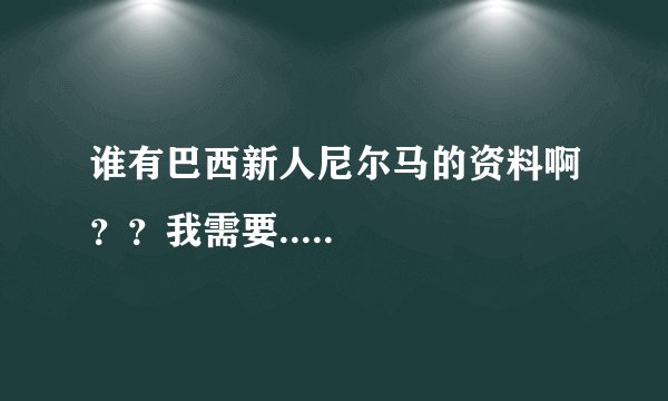 谁有巴西新人尼尔马的资料啊？？我需要.....