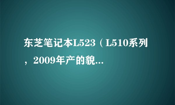 东芝笔记本L523（L510系列，2009年产的貌似）装win7系统感觉很卡