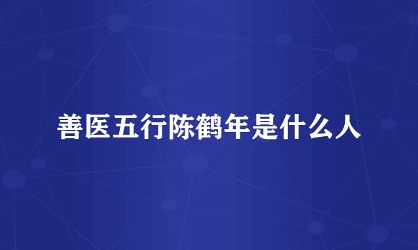 善医五行陈鹤年是什么人