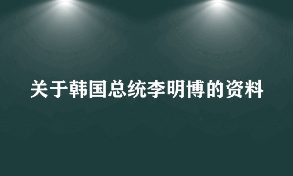 关于韩国总统李明博的资料