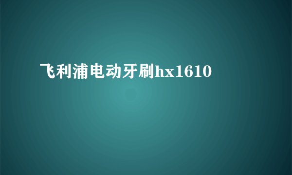 飞利浦电动牙刷hx1610