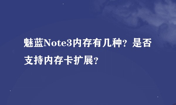 魅蓝Note3内存有几种？是否支持内存卡扩展？