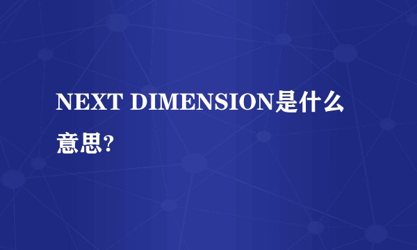 NEXT DIMENSION是什么意思?