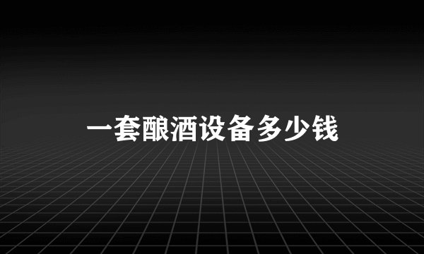 一套酿酒设备多少钱