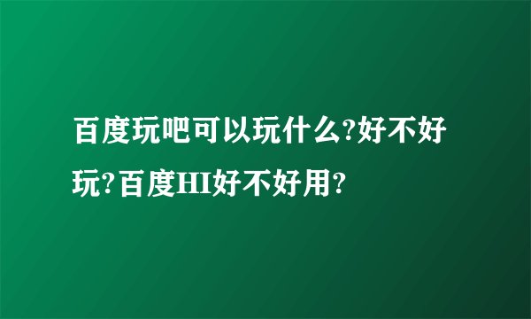 百度玩吧可以玩什么?好不好玩?百度HI好不好用?