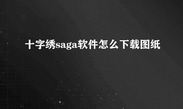 十字绣saga软件怎么下载图纸