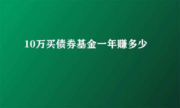 10万买债券基金一年赚多少
