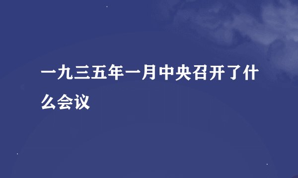一九三五年一月中央召开了什么会议