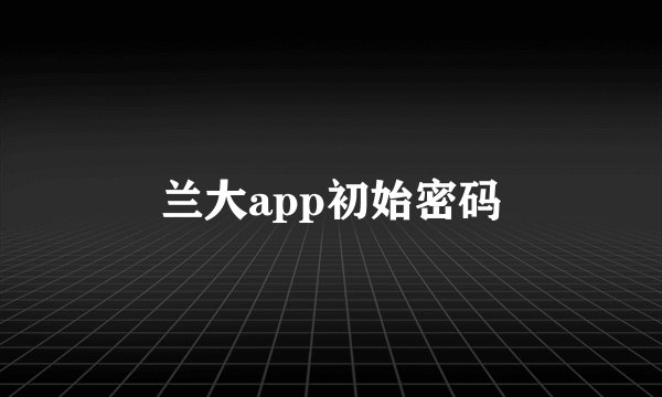 兰大app初始密码